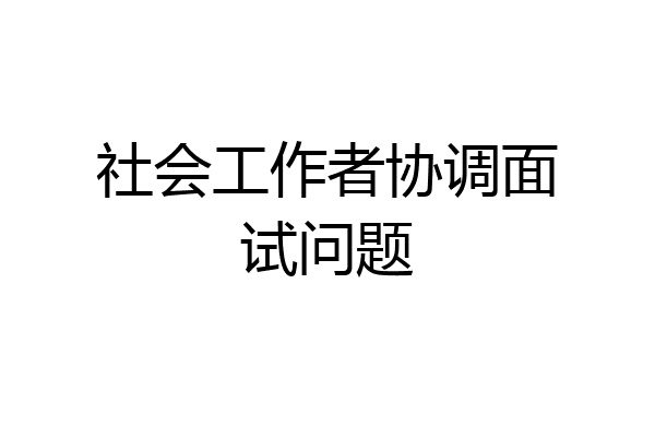 社会工作者协调面试问题
