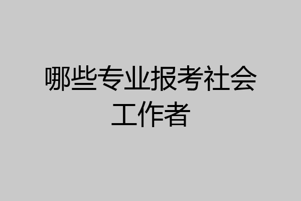 哪些专业报考社会工作者