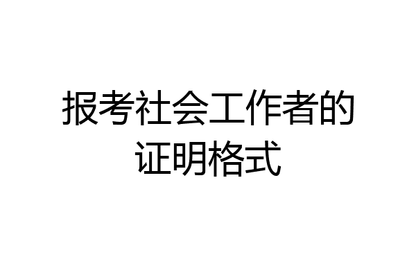 报考社会工作者的证明格式