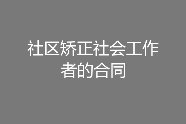 社区矫正社会工作者的合同