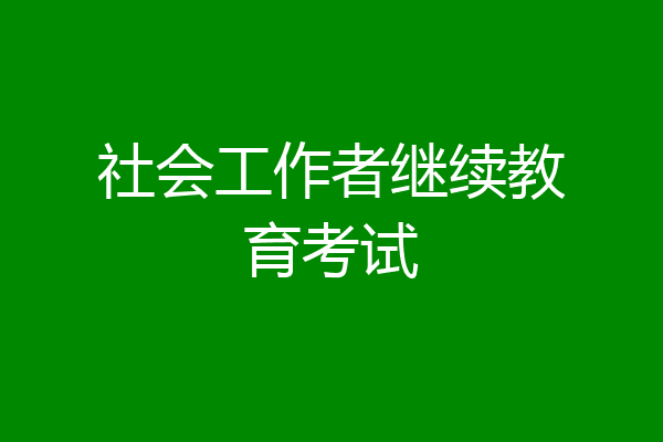 社会工作者继续教育考试