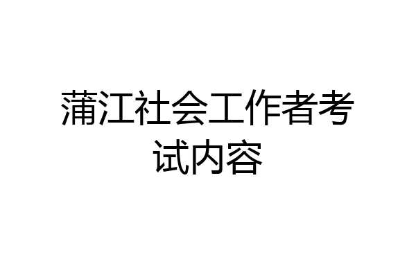 蒲江社会工作者考试内容