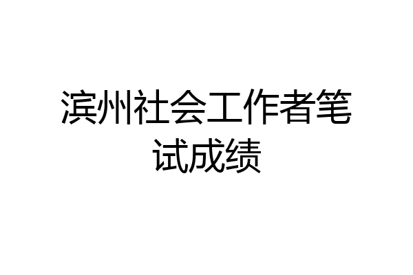 滨州社会工作者笔试成绩