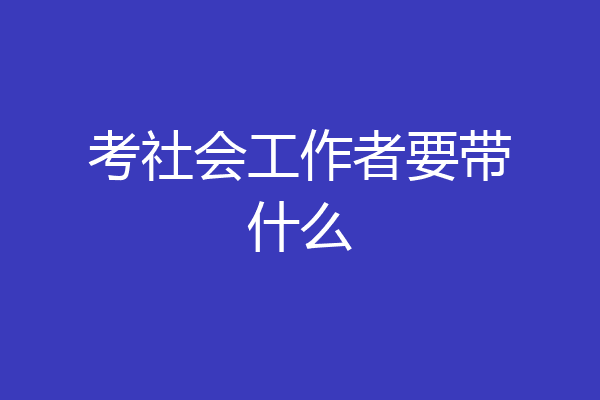 考社会工作者要带什么