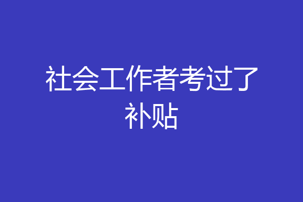 社会工作者考过了补贴