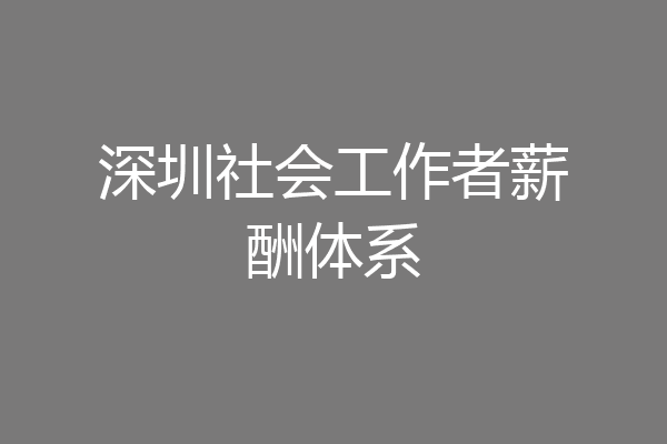 深圳社会工作者薪酬体系