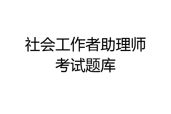 社会工作者助理师考试题库
