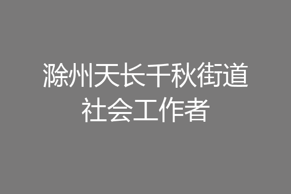 滁州天长千秋街道社会工作者