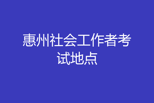惠州社会工作者考试地点