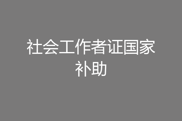 社会工作者证国家补助