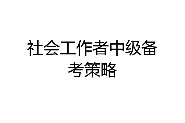 社会工作者中级备考策略