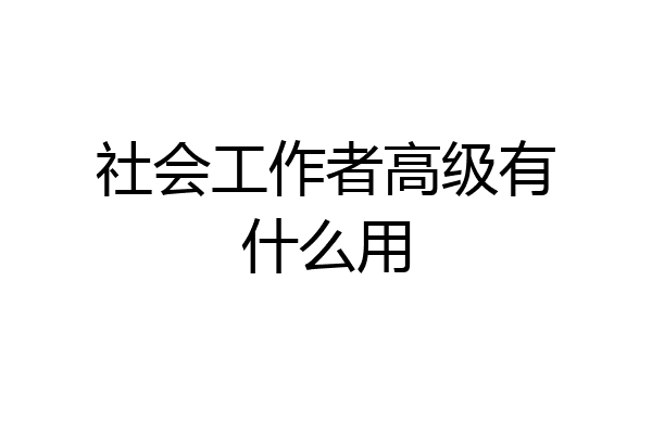 社会工作者高级有什么用