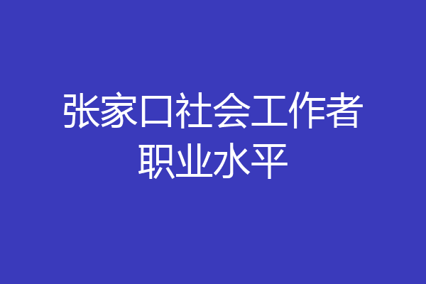 张家口社会工作者职业水平