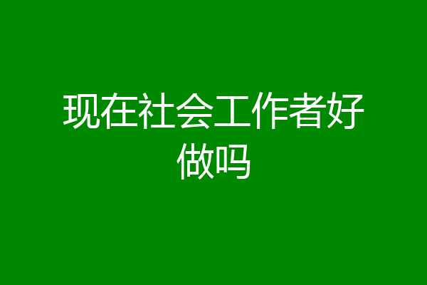 现在社会工作者好做吗