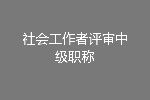 社会工作者评审中级职称