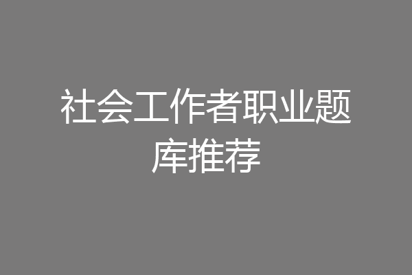 社会工作者职业题库推荐