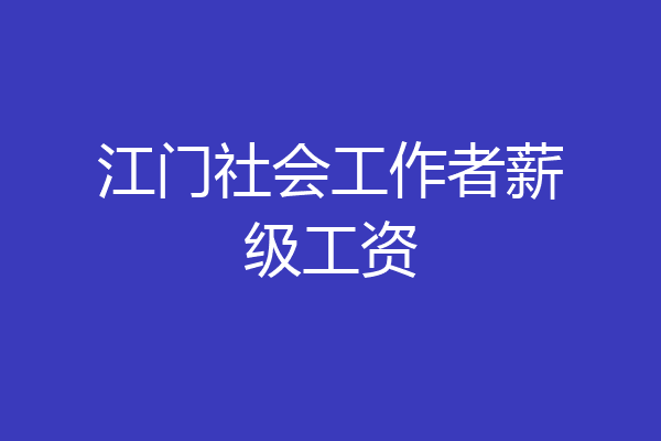 江门社会工作者薪级工资