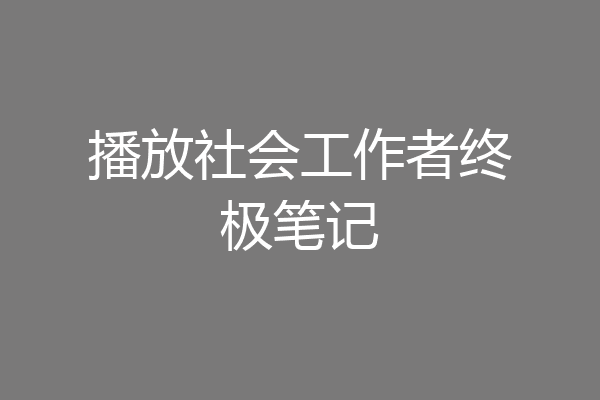 播放社会工作者终极笔记