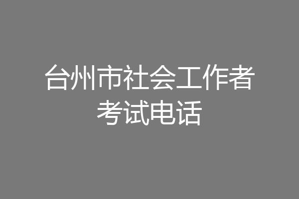 台州市社会工作者考试电话