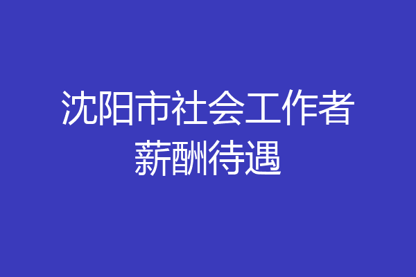 沈阳市社会工作者薪酬待遇