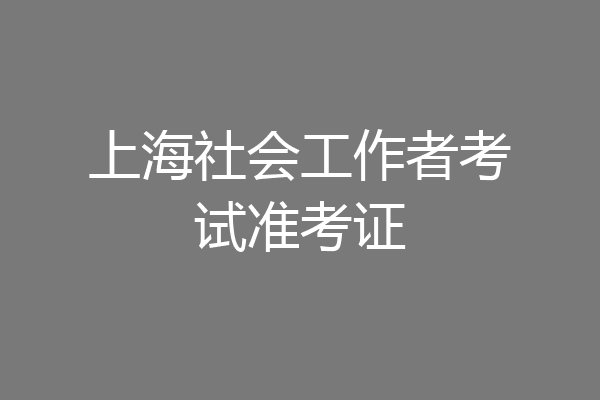 上海社会工作者考试准考证