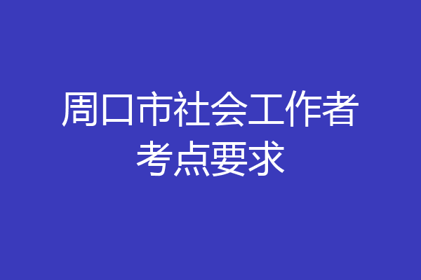 周口市社会工作者考点要求