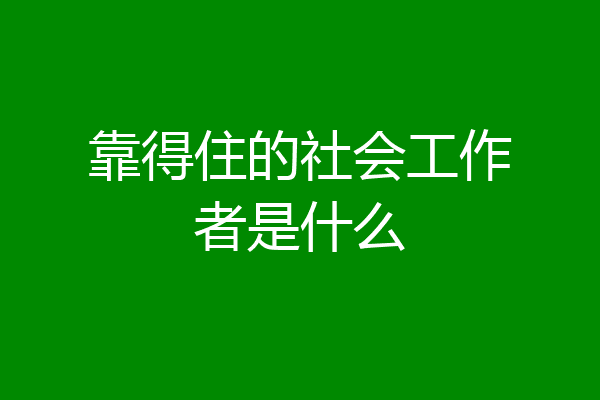 靠得住的社会工作者是什么
