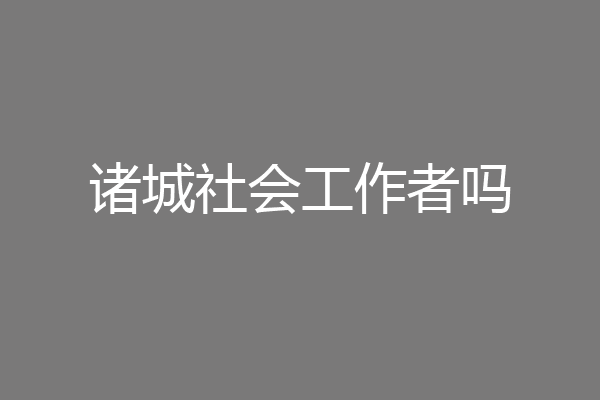 诸城社会工作者吗