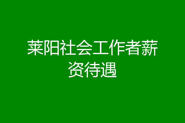 莱阳社会工作者薪资待遇