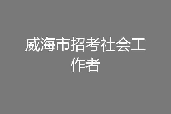 威海市招考社会工作者