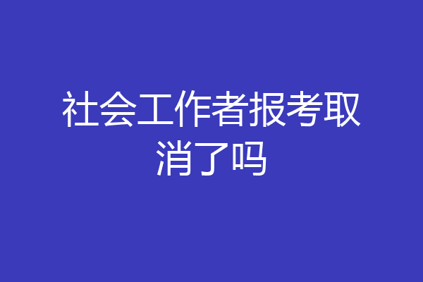 社会工作者报考取消了吗