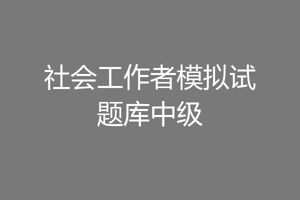 社会工作者模拟试题库中级