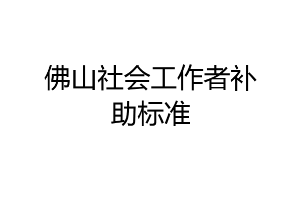 佛山社会工作者补助标准