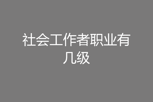 社会工作者职业有几级