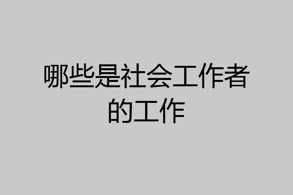 哪些是社会工作者的工作