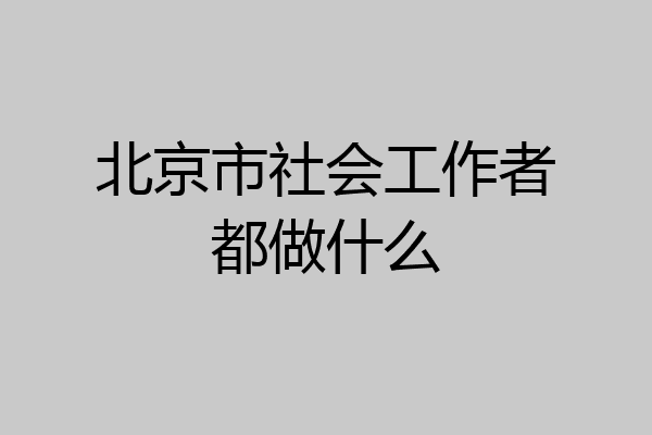 北京市社会工作者都做什么