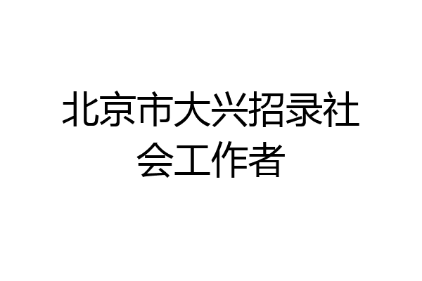 北京市大兴招录社会工作者