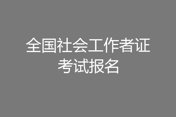 全国社会工作者证考试报名