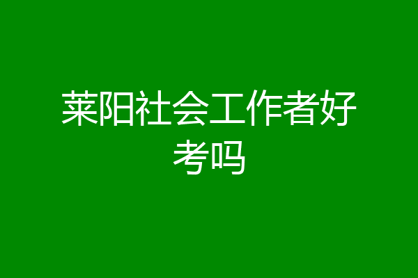 莱阳社会工作者好考吗