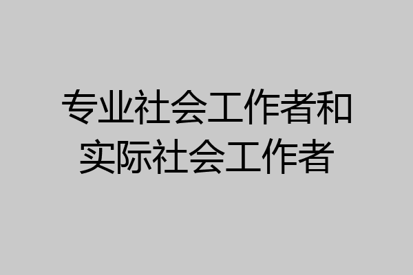 专业社会工作者和实际社会工作者