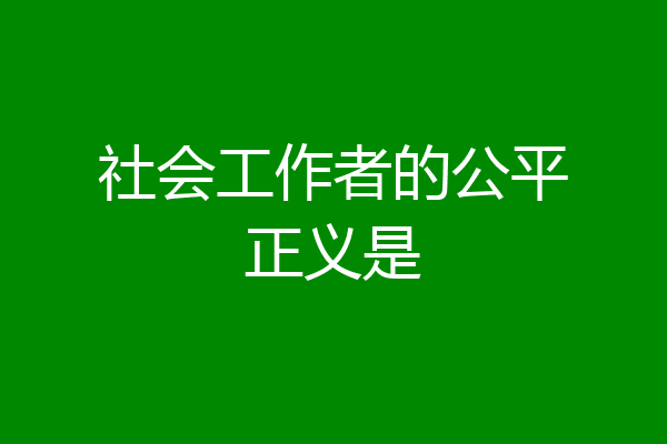 社会工作者的公平正义是