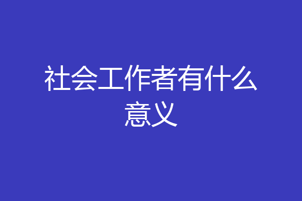 社会工作者有什么意义