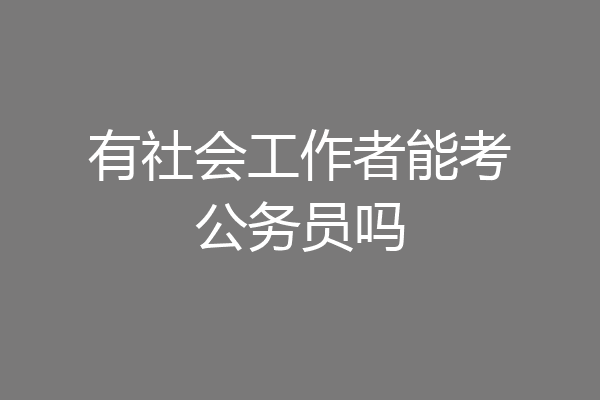 有社会工作者能考公务员吗