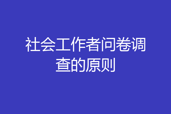 社会工作者问卷调查的原则