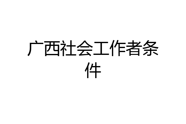 广西社会工作者条件