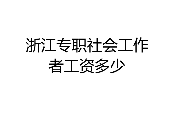 浙江专职社会工作者工资多少