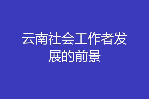 云南社会工作者发展的前景
