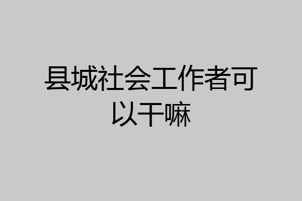 县城社会工作者可以干嘛