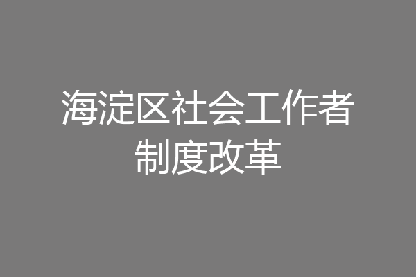 海淀区社会工作者制度改革