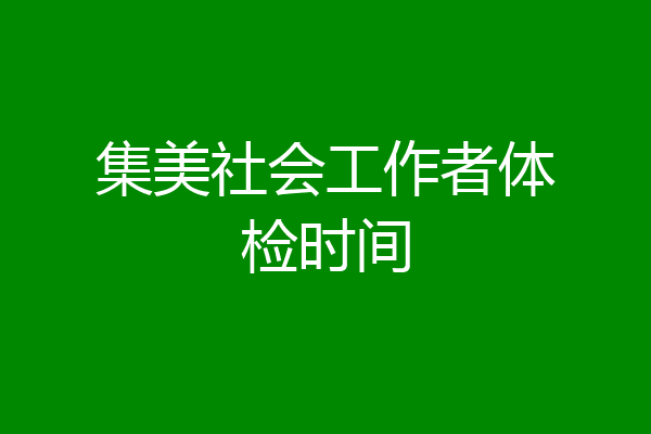集美社会工作者体检时间
